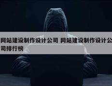 网站建设制作设计公司 网站建设制作设计公司排行榜