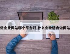 做企业网站哪个平台好 什么企业适合做网站
