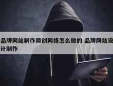 品牌网站制作简创网络怎么做的 品牌网站设计制作