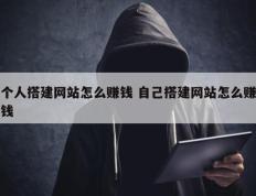 个人搭建网站怎么赚钱 自己搭建网站怎么赚钱