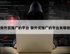 做外贸推广的平台 做外贸推广的平台有哪些