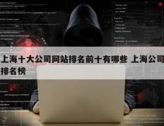 上海十大公司网站排名前十有哪些 上海公司排名榜