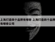 上海打造四个品牌有哪些 上海打造四个品牌有哪些公司