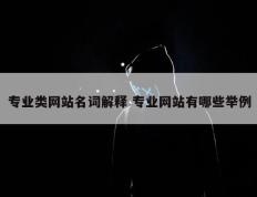 专业类网站名词解释 专业网站有哪些举例