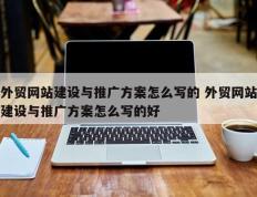外贸网站建设与推广方案怎么写的 外贸网站建设与推广方案怎么写的好