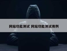 网站功能测试 网站功能测试用例