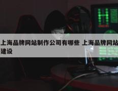 上海品牌网站制作公司有哪些 上海品牌网站建设