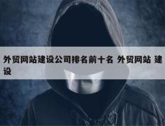外贸网站建设公司排名前十名 外贸网站 建设