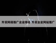 外贸网络推广企业排名 外贸企业网站推广