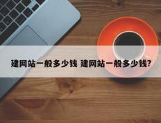 建网站一般多少钱 建网站一般多少钱?