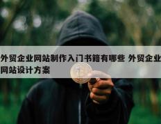 外贸企业网站制作入门书籍有哪些 外贸企业网站设计方案