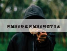 网站设计职业 网站设计师要学什么