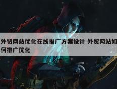 外贸网站优化在线推广方案设计 外贸网站如何推广优化