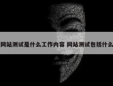 网站测试是什么工作内容 网站测试包括什么