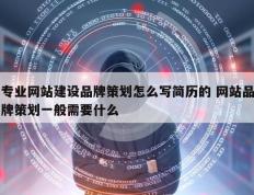 专业网站建设品牌策划怎么写简历的 网站品牌策划一般需要什么