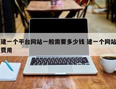 建一个平台网站一般需要多少钱 建一个网站费用