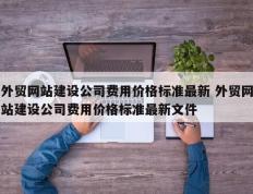 外贸网站建设公司费用价格标准最新 外贸网站建设公司费用价格标准最新文件