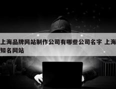 上海品牌网站制作公司有哪些公司名字 上海知名网站