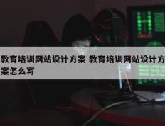 教育培训网站设计方案 教育培训网站设计方案怎么写