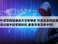 外贸型网站建设方法有哪些 外贸企业网站建设过程中经常踩的坑,看看你有没有中招!