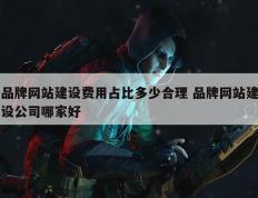 品牌网站建设费用占比多少合理 品牌网站建设公司哪家好