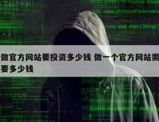 做官方网站要投资多少钱 做一个官方网站需要多少钱