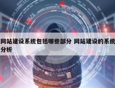 网站建设系统包括哪些部分 网站建设的系统分析