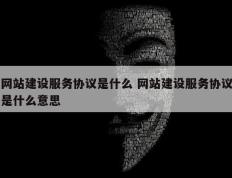 网站建设服务协议是什么 网站建设服务协议是什么意思