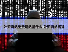外贸网站免费建站是什么 外贸网站搭建