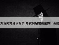外贸网站建设报价 外贸网站建设是做什么的