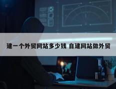 建一个外贸网站多少钱 自建网站做外贸