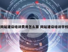 网站建设培训费用怎么算 网站建设培训学校