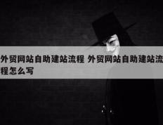 外贸网站自助建站流程 外贸网站自助建站流程怎么写