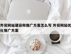 外贸网站建设和推广方案怎么写 外贸网站优化推广方案