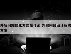 外贸网站优化方式是什么 外贸网站设计解决方案