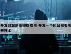 开发网站需要哪些费用 开发一个网站需要哪些技术