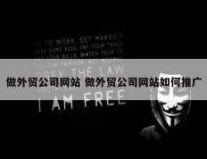做外贸公司网站 做外贸公司网站如何推广
