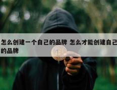 怎么创建一个自己的品牌 怎么才能创建自己的品牌