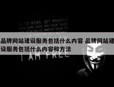 品牌网站建设服务包括什么内容 品牌网站建设服务包括什么内容和方法