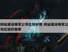 网站建设哪家公司比较好做 网站建设哪家公司比较好做呢
