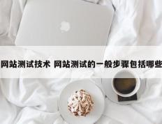 网站测试技术 网站测试的一般步骤包括哪些
