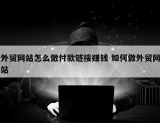 外贸网站怎么做付款链接赚钱 如何做外贸网站
