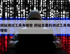 网站测试工具有哪些 网站主要的测试工具有哪些