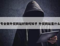 专业做外贸网站好做吗知乎 外贸网站是什么