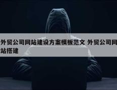 外贸公司网站建设方案模板范文 外贸公司网站搭建