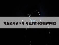 专业的外贸网站 专业的外贸网站有哪些
