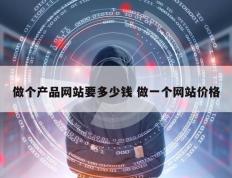 做个产品网站要多少钱 做一个网站价格