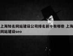 上海知名网站建设公司排名前十有哪些 上海网站建设seo