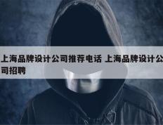 上海品牌设计公司推荐电话 上海品牌设计公司招聘
