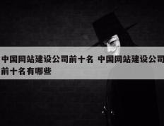 中国网站建设公司前十名 中国网站建设公司前十名有哪些